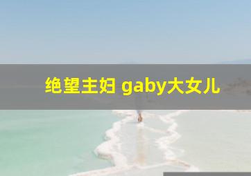 绝望主妇 gaby大女儿